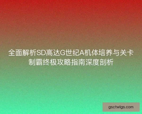全面解析SD高达G世纪A机体培养与关卡制霸终极攻略指南深度剖析