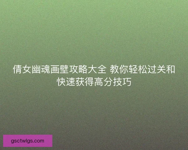 倩女幽魂画壁攻略大全 教你轻松过关和快速获得高分技巧