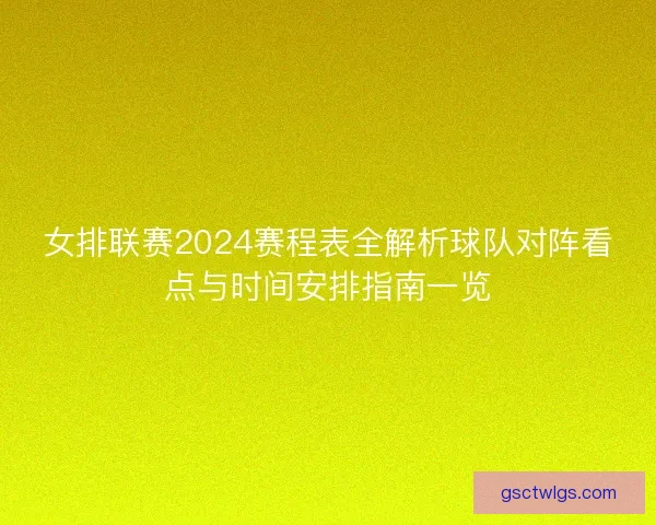 女排联赛2024赛程表全解析球队对阵看点与时间安排指南一览 女排联赛2024赛程表全解析球队对阵看点与时间安排指南一览