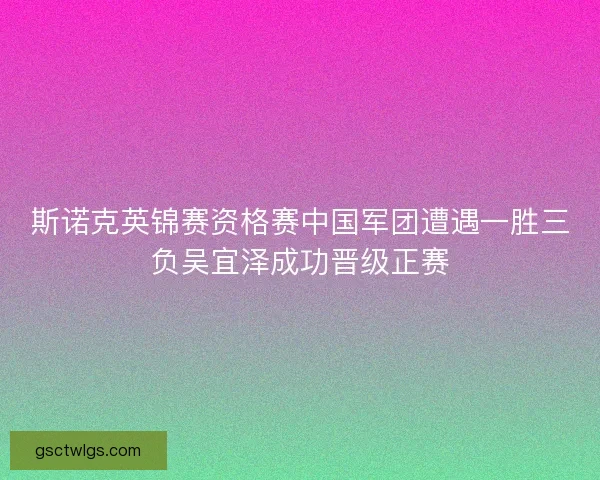 斯诺克英锦赛资格赛中国军团遭遇一胜三负吴宜泽成功晋级正赛