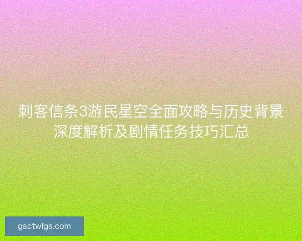 刺客信条3游民星空全面攻略与历史背景深度解析及剧情任务技巧汇总 刺客信条3游民星空全面攻略与历史背景深度解析及剧情任务技巧汇总